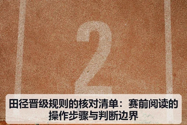 田径晋级规则的核对清单：赛前阅读的操作步骤与判断边界